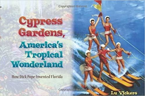 Cypress Gardens, America's Tropical Wonderland: How Dick Pope Invented Florida